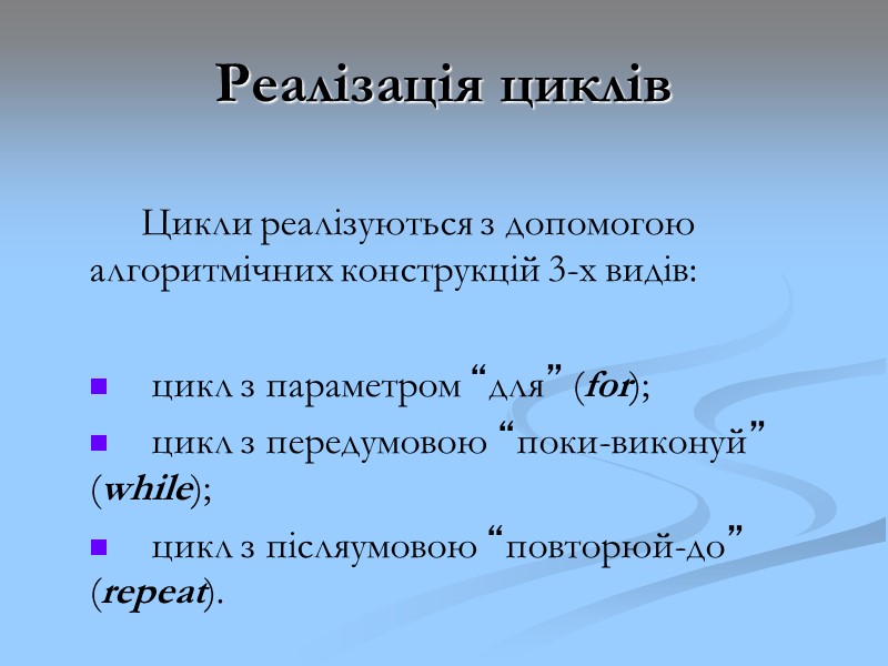 Реалізація циклів Цикли реалізуються з допомогою алгоритмічних конструкцій 3-х видів: цикл з Реалізація циклів Цикли реалізуються з допомогою алгоритмічних конструкцій 3-х видів: цикл з